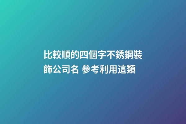 比較順的四個字不銹鋼裝飾公司名 參考利用這類-第1張-公司起名-玄機派